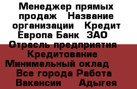 Менеджер прямых продаж › Название организации ­ Кредит Европа Банк, ЗАО › Отрасль предприятия ­ Кредитование › Минимальный оклад ­ 1 - Все города Работа » Вакансии   . Адыгея респ.